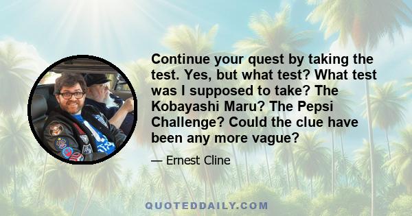 Continue your quest by taking the test. Yes, but what test? What test was I supposed to take? The Kobayashi Maru? The Pepsi Challenge? Could the clue have been any more vague?