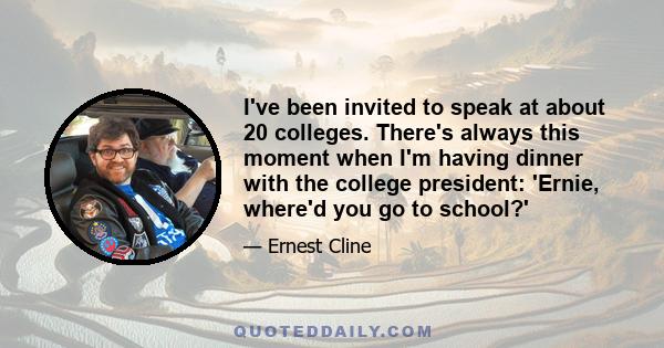 I've been invited to speak at about 20 colleges. There's always this moment when I'm having dinner with the college president: 'Ernie, where'd you go to school?'