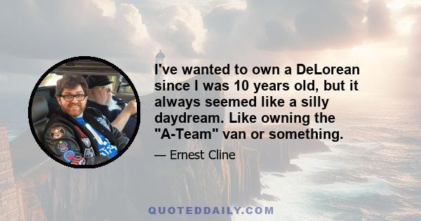 I've wanted to own a DeLorean since I was 10 years old, but it always seemed like a silly daydream. Like owning the A-Team van or something.