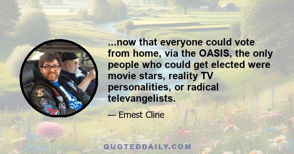 ...now that everyone could vote from home, via the OASIS, the only people who could get elected were movie stars, reality TV personalities, or radical televangelists.