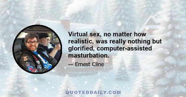 Virtual sex, no matter how realistic, was really nothing but glorified, computer-assisted masturbation.