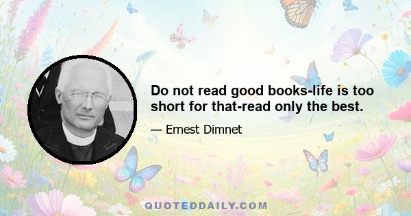 Do not read good books-life is too short for that-read only the best.