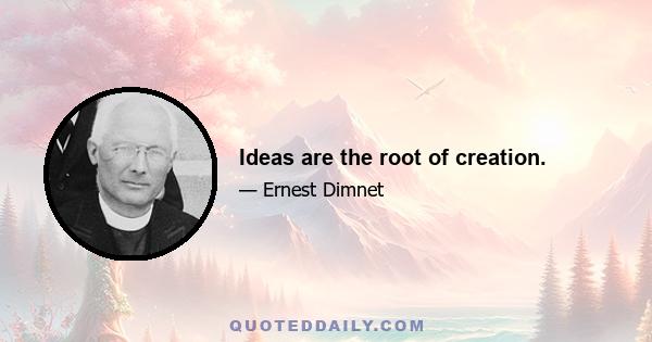 Ideas are the root of creation.