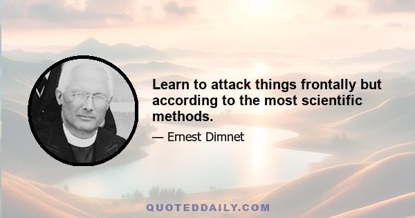 Learn to attack things frontally but according to the most scientific methods.