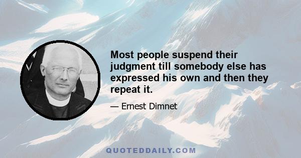 Most people suspend their judgment till somebody else has expressed his own and then they repeat it.