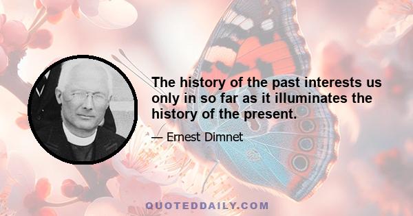 The history of the past interests us only in so far as it illuminates the history of the present.