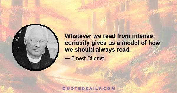 Whatever we read from intense curiosity gives us a model of how we should always read.