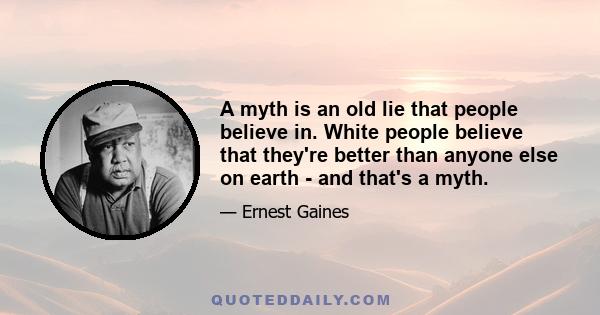 A myth is an old lie that people believe in. White people believe that they're better than anyone else on earth - and that's a myth.