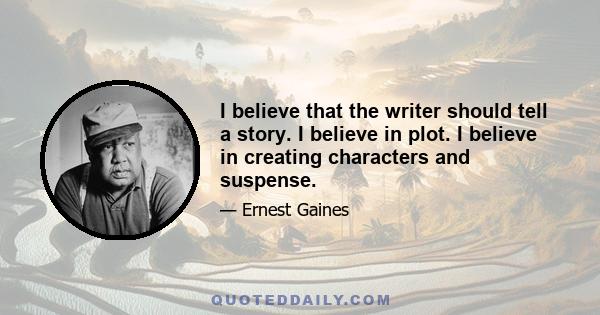 I believe that the writer should tell a story. I believe in plot. I believe in creating characters and suspense.