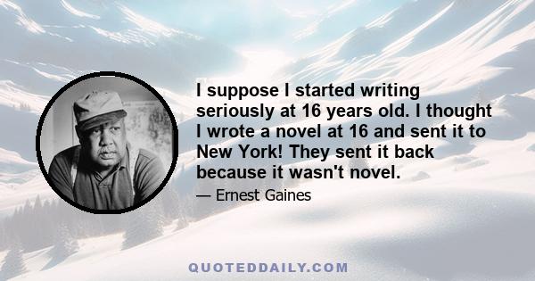 I suppose I started writing seriously at 16 years old. I thought I wrote a novel at 16 and sent it to New York! They sent it back because it wasn't novel.