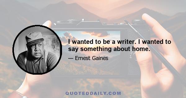 I wanted to be a writer. I wanted to say something about home.