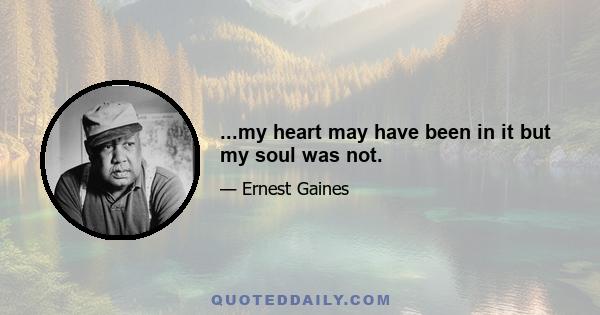 ...my heart may have been in it but my soul was not.