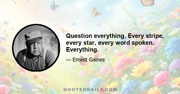 Question everything. Every stripe, every star, every word spoken. Everything.