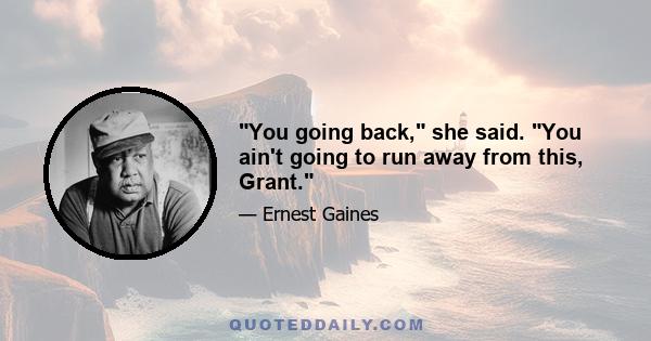 You going back, she said. You ain't going to run away from this, Grant.