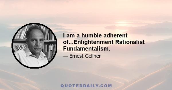 I am a humble adherent of...Enlightenment Rationalist Fundamentalism.