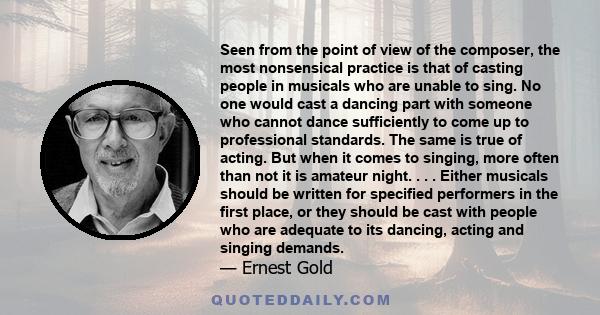 Seen from the point of view of the composer, the most nonsensical practice is that of casting people in musicals who are unable to sing. No one would cast a dancing part with someone who cannot dance sufficiently to