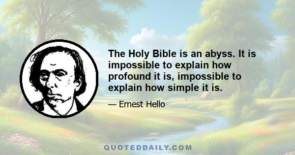 The Holy Bible is an abyss. It is impossible to explain how profound it is, impossible to explain how simple it is.