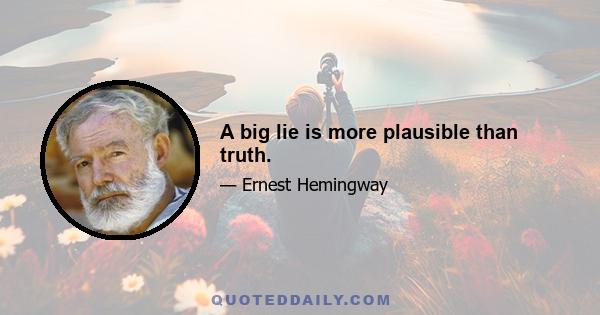 A big lie is more plausible than truth.