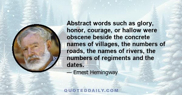 Abstract words such as glory, honor, courage, or hallow were obscene beside the concrete names of villages, the numbers of roads, the names of rivers, the numbers of regiments and the dates.