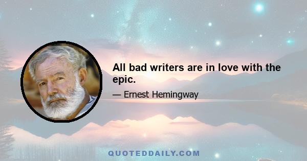 All bad writers are in love with the epic.