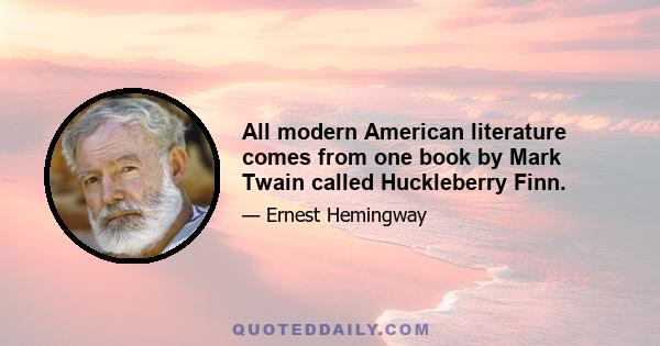 All modern American literature comes from one book by Mark Twain called Huckleberry Finn.