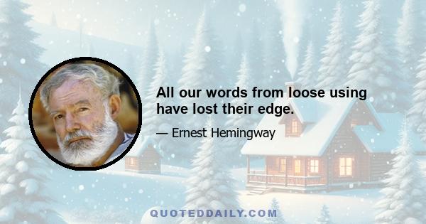 All our words from loose using have lost their edge.