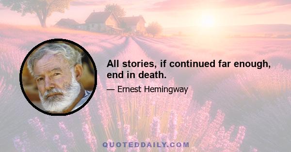 All stories, if continued far enough, end in death.