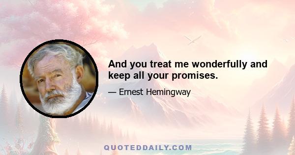 And you treat me wonderfully and keep all your promises.