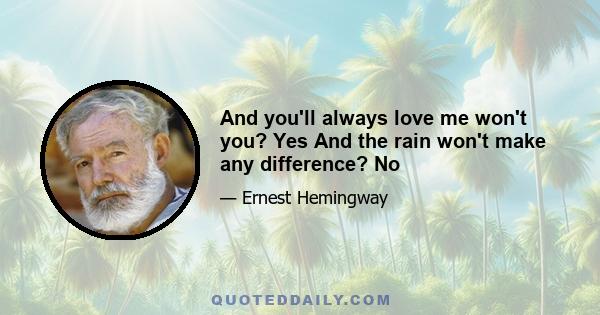 And you'll always love me won't you? Yes And the rain won't make any difference? No