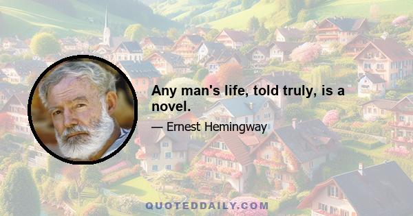 Any man's life, told truly, is a novel.