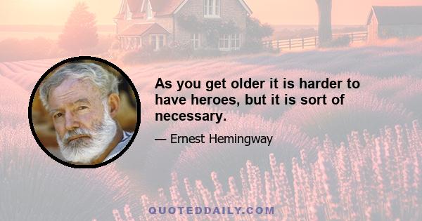 As you get older it is harder to have heroes, but it is sort of necessary.