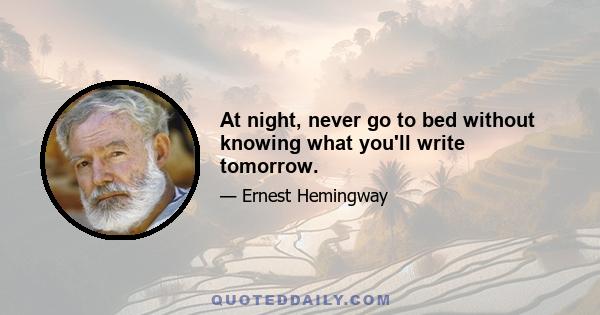 At night, never go to bed without knowing what you'll write tomorrow.