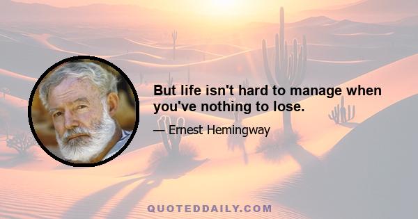 But life isn't hard to manage when you've nothing to lose.