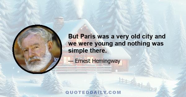 But Paris was a very old city and we were young and nothing was simple there.