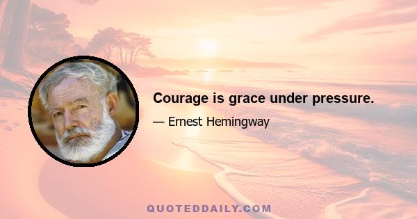 Courage is grace under pressure.