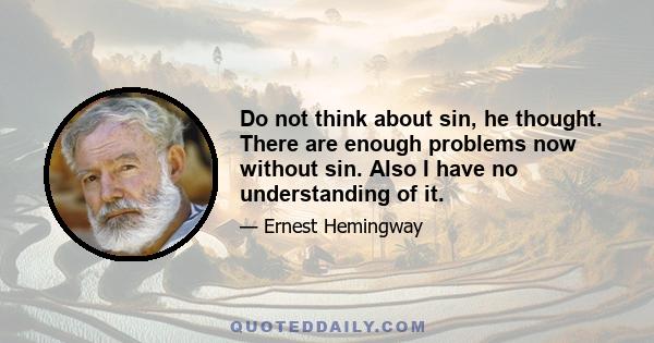 Do not think about sin, he thought. There are enough problems now without sin. Also I have no understanding of it.