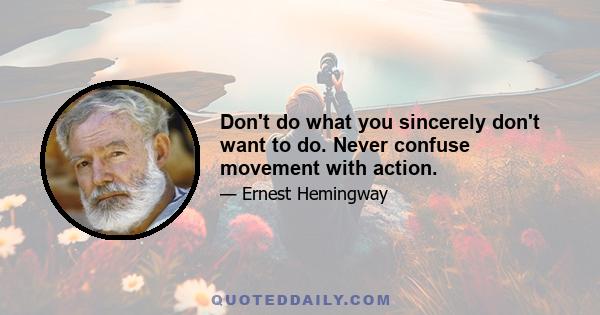 Don't do what you sincerely don't want to do. Never confuse movement with action.