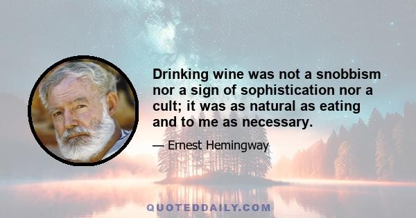 Drinking wine was not a snobbism nor a sign of sophistication nor a cult; it was as natural as eating and to me as necessary.