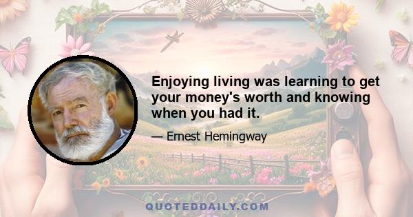 Enjoying living was learning to get your money's worth and knowing when you had it.