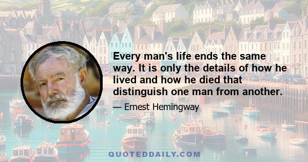 Every man's life ends the same way. It is only the details of how he lived and how he died that distinguish one man from another.