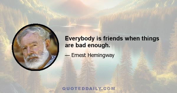 Everybody is friends when things are bad enough.