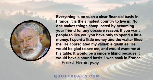 Everything is on such a clear financial basis in France. It is the simplest country to live in. No one makes things complicated by becoming your friend for any obscure reason. If you want people to like you you have