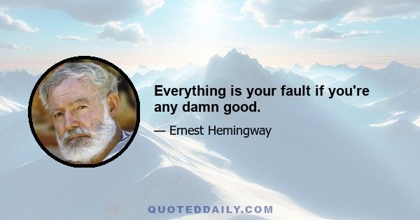 Everything is your fault if you're any damn good.