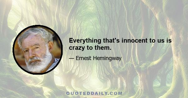 Everything that's innocent to us is crazy to them.