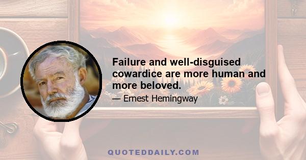 Failure and well-disguised cowardice are more human and more beloved.