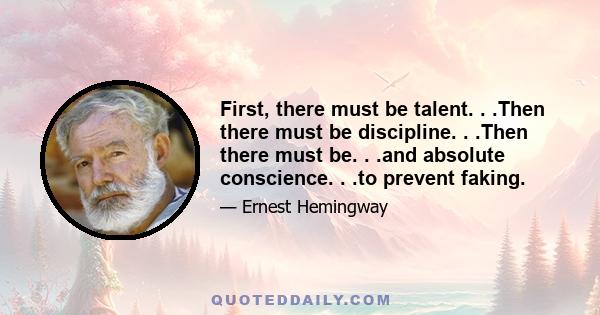 First, there must be talent. . .Then there must be discipline. . .Then there must be. . .and absolute conscience. . .to prevent faking.