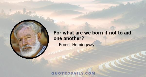 For what are we born if not to aid one another?