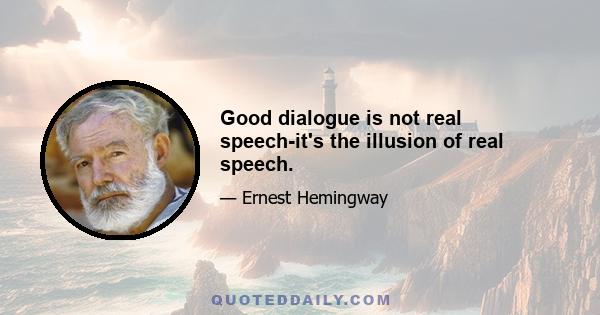 Good dialogue is not real speech-it's the illusion of real speech.