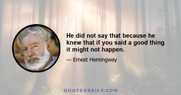 He did not say that because he knew that if you said a good thing it might not happen.