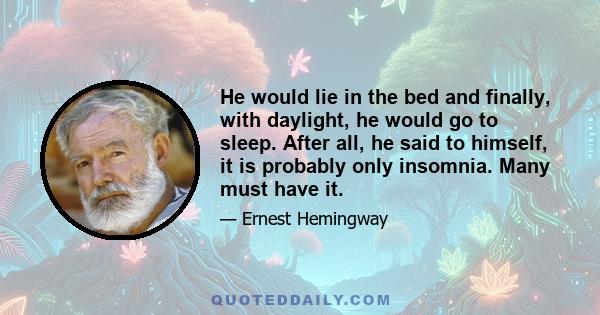 He would lie in the bed and finally, with daylight, he would go to sleep. After all, he said to himself, it is probably only insomnia. Many must have it.